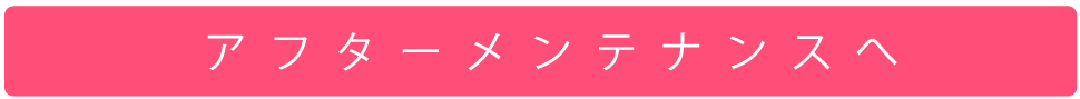 アフターメンテナンスへ